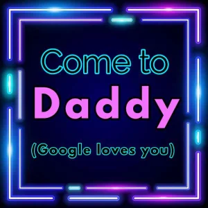 Come to Daddy (Google loves you)